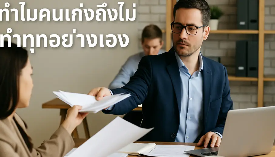 ทำไมคนเก่งถึงไม่ทำทุกอย่างเอง เคล็ดลับการทำงานแบบคนสำเร็จ